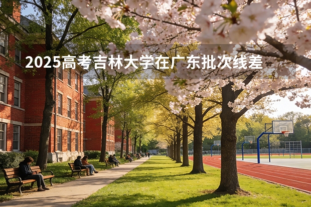 2025高考吉林大学在广东批次线差（2026参考）