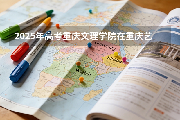 2025年高考重庆文理学院在重庆艺术类投档分数线是多少（2026参考）