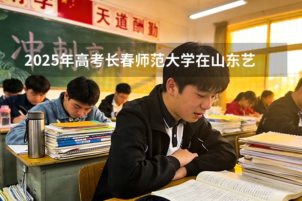 2025年高考长春师范大学在山东艺术类投档分数线是多少（2026参考）