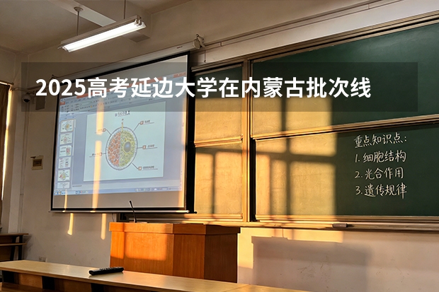 2025高考延边大学在内蒙古批次线差（2026参考）