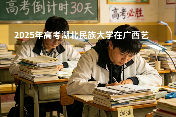 2025年高考湖北民族大学在广西艺术类投档分数线是多少（2026参考）
