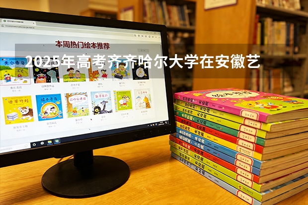 2025年高考齐齐哈尔大学在安徽艺术类投档分数线是多少（2026参考）