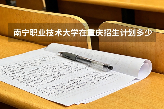 南宁职业技术大学在重庆招生计划多少人（2026参考）