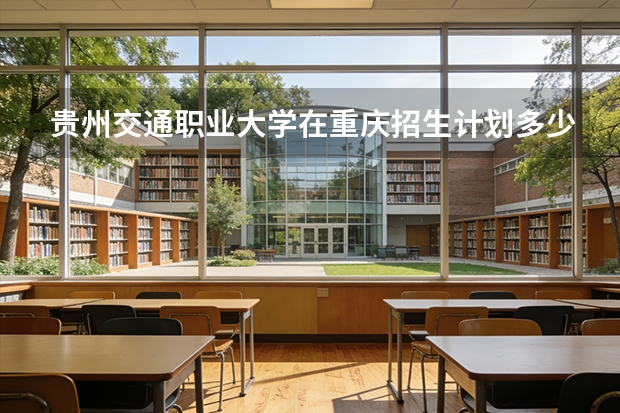 贵州交通职业大学在重庆招生计划多少人（2026参考）