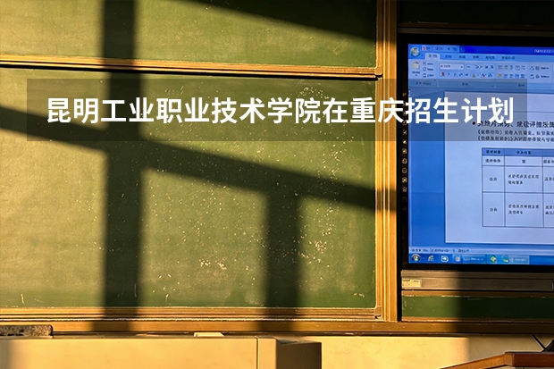昆明工业职业技术学院在重庆招生计划多少人（2026参考）