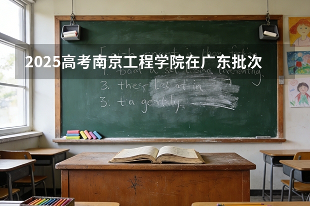 2025高考南京工程学院在广东批次线差（2026参考）