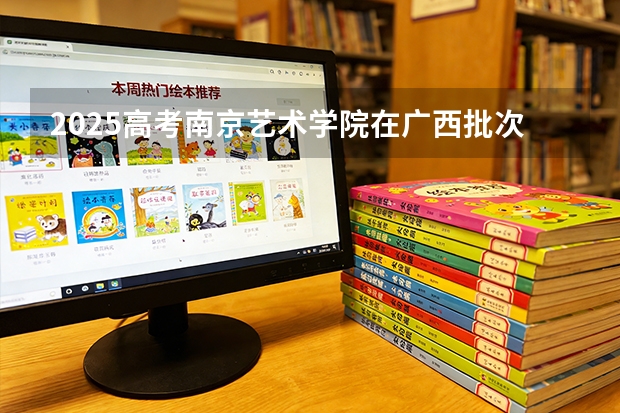 2025高考南京艺术学院在广西批次线差（2026参考）