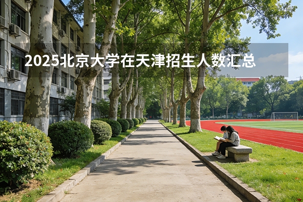 2025北京大学在天津招生人数汇总（2026参考）