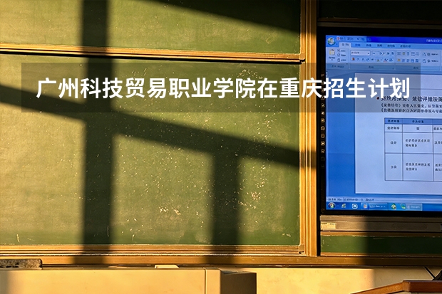 广州科技贸易职业学院在重庆招生计划多少人（2026参考）