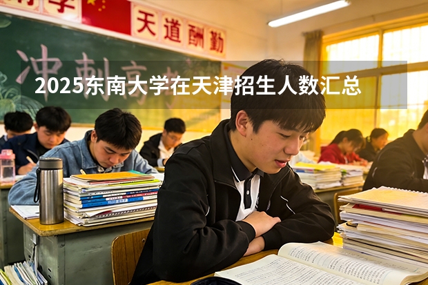 2025东南大学在天津招生人数汇总（2026参考）