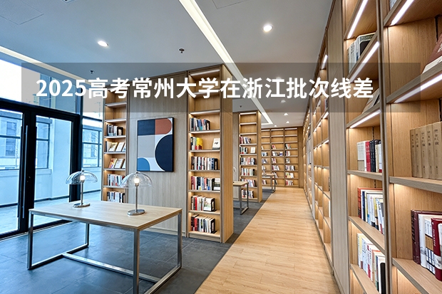 2025高考常州大学在浙江批次线差（2026参考）