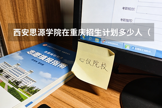 西安思源学院在重庆招生计划多少人（2026参考）