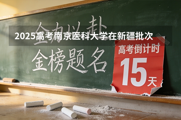 2025高考南京医科大学在新疆批次线差（2026参考）