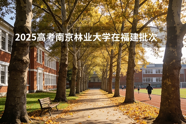 2025高考南京林业大学在福建批次线差（2026参考）