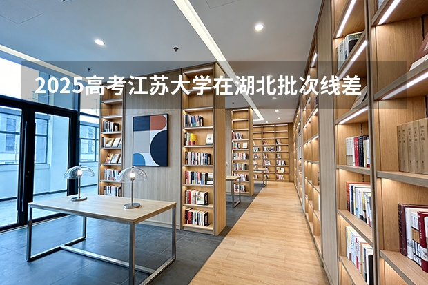 2025高考江苏大学在湖北批次线差（2026参考）