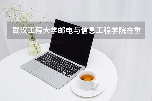 武汉工程大学邮电与信息工程学院在重庆招生计划多少人（2026参考）