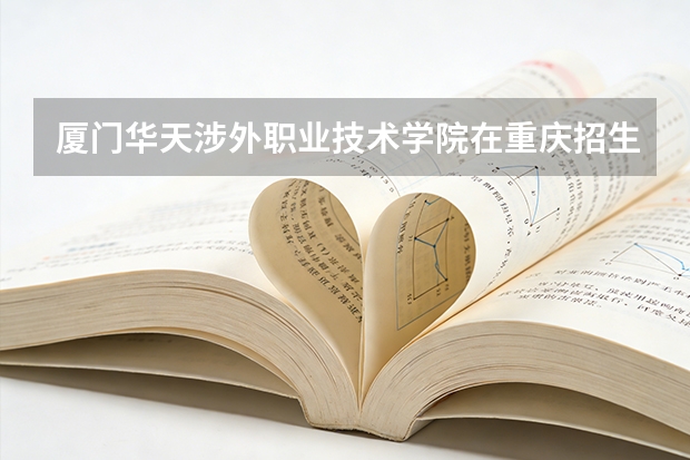 厦门华天涉外职业技术学院在重庆招生计划多少人（2026参考）