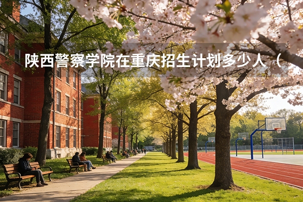 陕西警察学院在重庆招生计划多少人（2026参考）