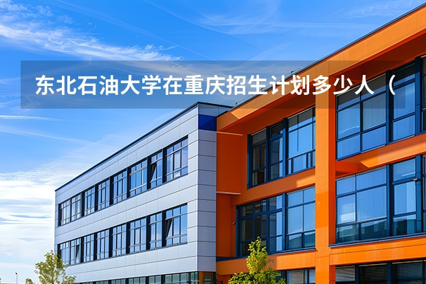 东北石油大学在重庆招生计划多少人（2026参考）