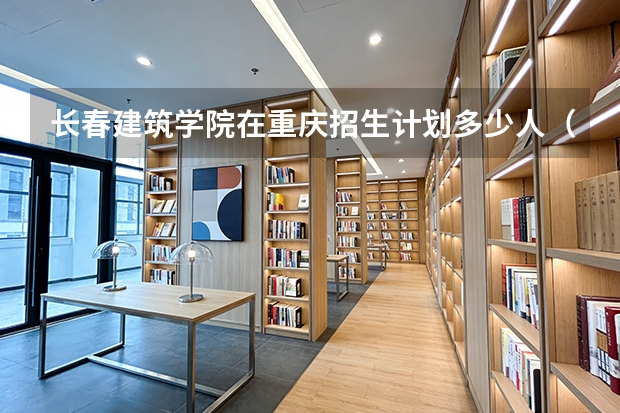 长春建筑学院在重庆招生计划多少人（2026参考）