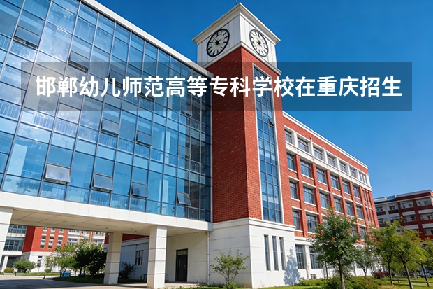 邯郸幼儿师范高等专科学校在重庆招生计划多少人（2026参考）