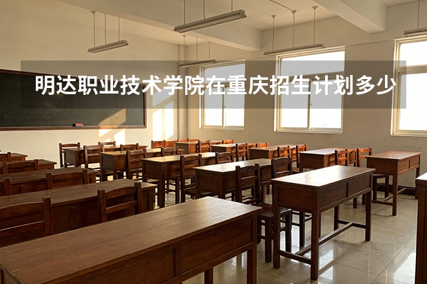 明达职业技术学院在重庆招生计划多少人（2026参考）