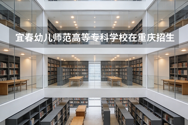 宜春幼儿师范高等专科学校在重庆招生计划多少人（2026参考）