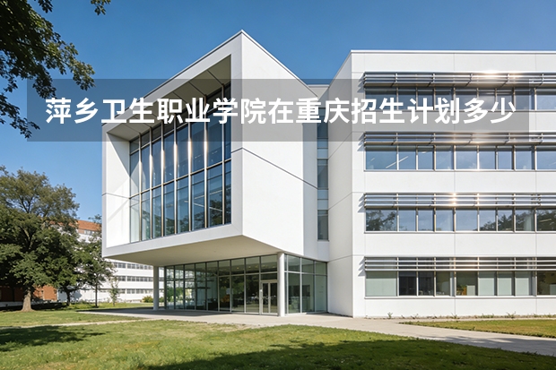 萍乡卫生职业学院在重庆招生计划多少人（2026参考）