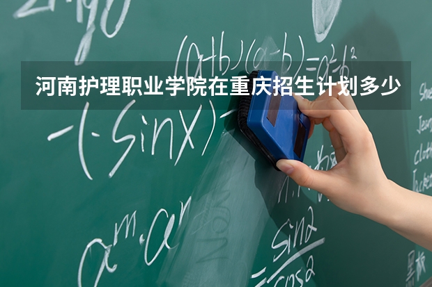 河南护理职业学院在重庆招生计划多少人（2026参考）