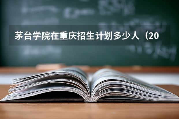 茅台学院在重庆招生计划多少人（2026参考）