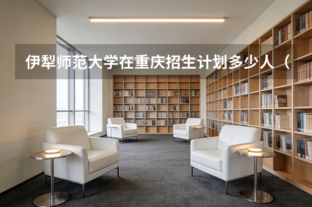 伊犁师范大学在重庆招生计划多少人（2026参考）