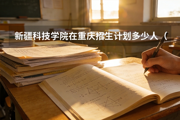 新疆科技学院在重庆招生计划多少人（2026参考）