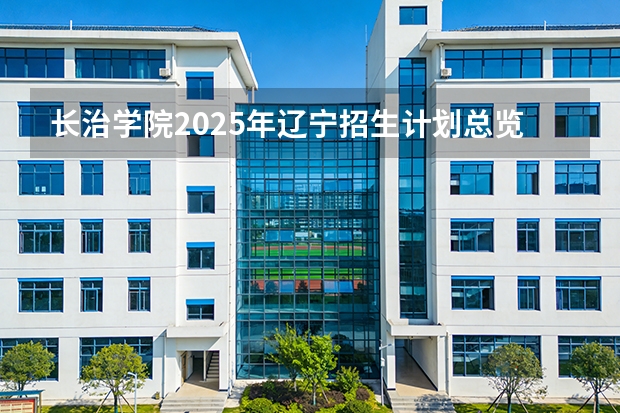 长治学院2025年辽宁招生计划总览（2026高考志愿参考）
