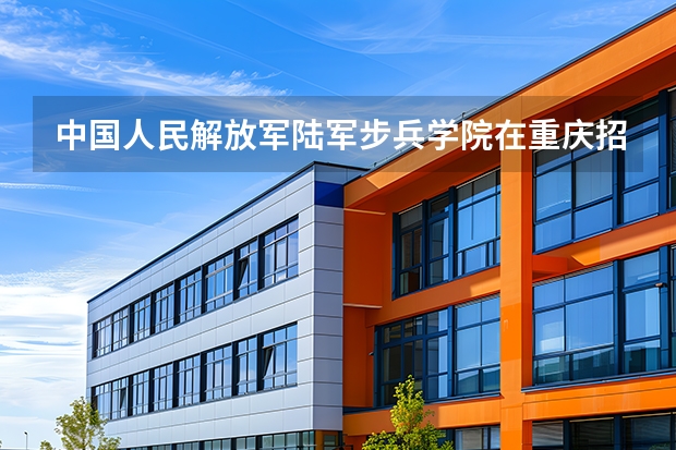 中国人民解放军陆军步兵学院在重庆招生计划多少人（2026参考）