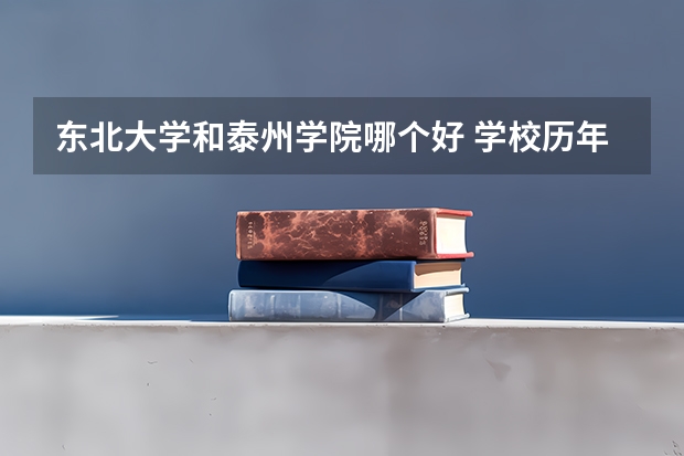 东北大学和泰州学院哪个好 学校历年录取分数线对比