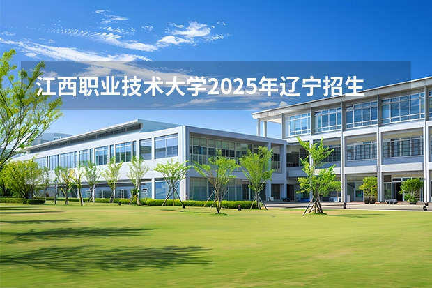 江西职业技术大学2025年辽宁招生计划总览（2026高考志愿参考）
