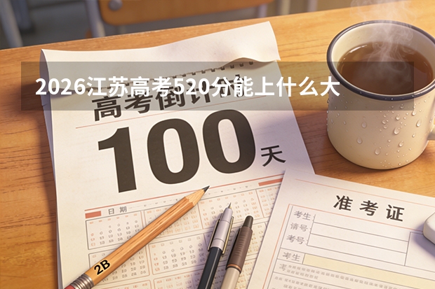 2026江苏高考520分能上什么大学？冲击省重点及双一流学科高校