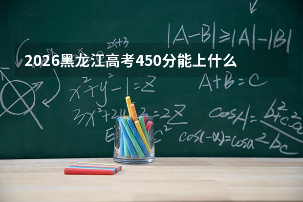 2026黑龙江高考450分能上什么大学？