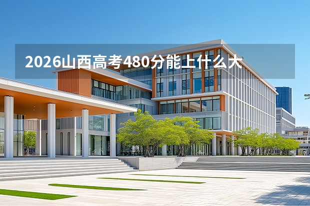 2026山西高考480分能上什么大学？特色一本及二本A段热门专业