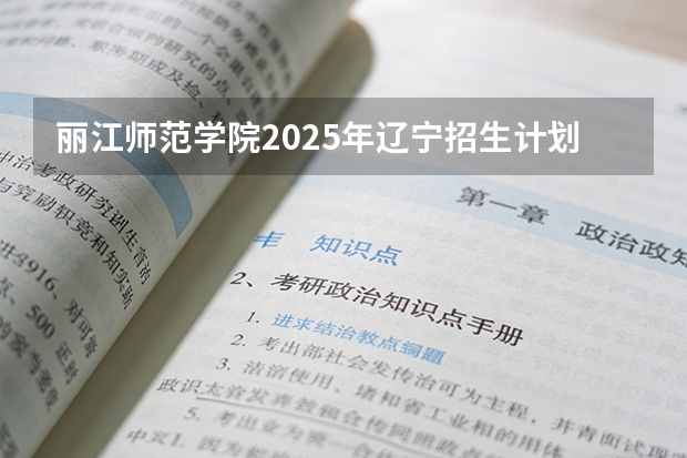 丽江师范学院2025年辽宁招生计划总览（2026高考志愿参考）