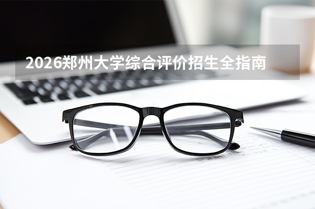 2026郑州大学综合评价招生全指南（面向河南省）