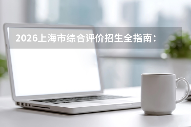 2026上海市综合评价招生全指南：6所顶尖院校名单、报名节点与录取公式