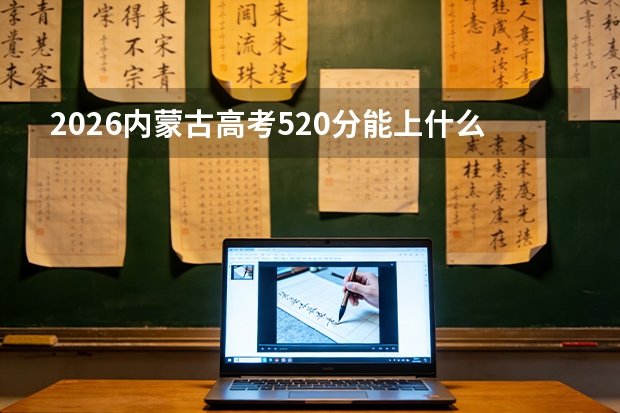 2026内蒙古高考520分能上什么大学？
