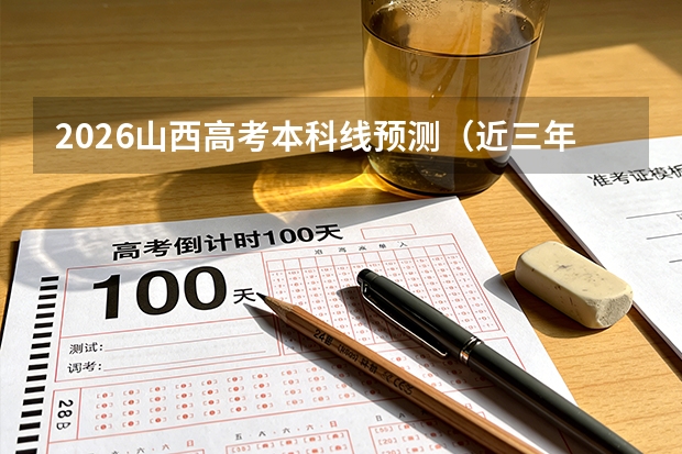 2026山西高考本科线预测（近三年对比）及过线必读