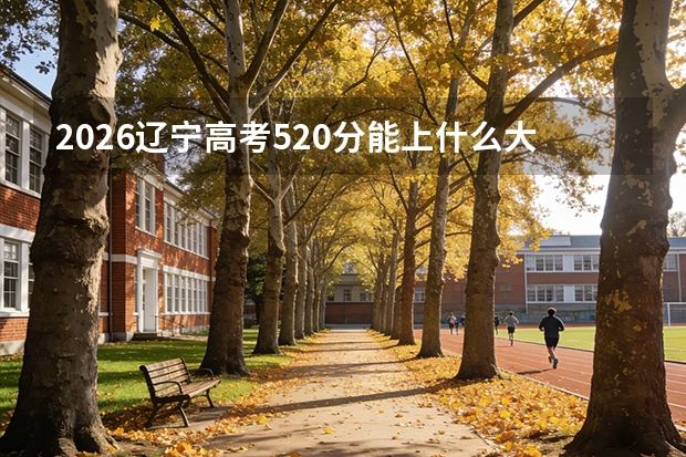2026辽宁高考520分能上什么大学？