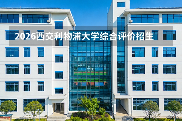 2026西交利物浦大学综合评价招生全指南（面向广东、江苏、山东等11省）