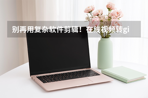 别再用复杂软件剪辑！在线视频转gif省时还能保留原画质