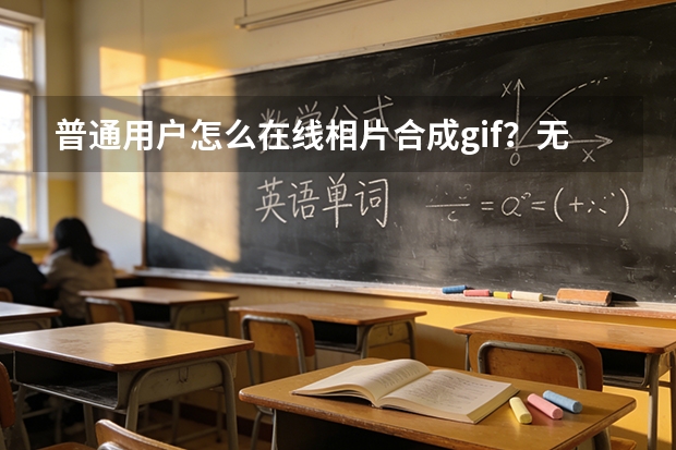 普通用户怎么在线相片合成gif？无需软件，零基础也能轻松上手