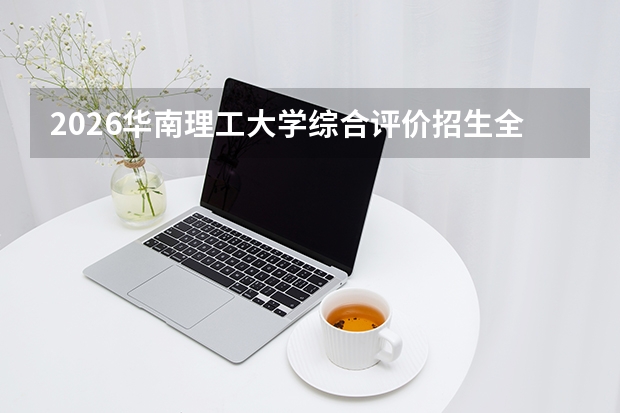 2026华南理工大学综合评价招生全指南（面向广东省）