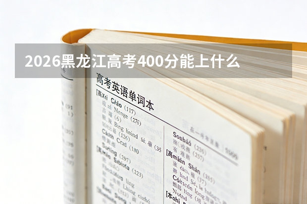 2026黑龙江高考400分能上什么大学？